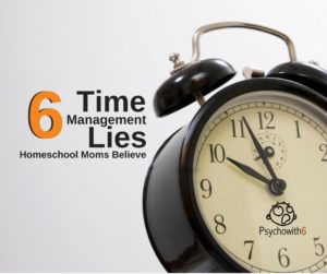 6 Time Management Lies Homeschool Moms Believe